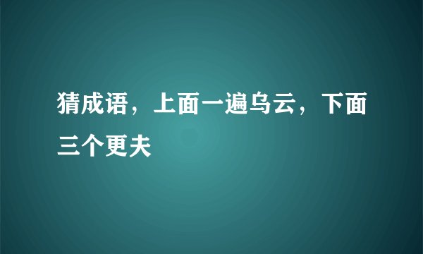 猜成语，上面一遍乌云，下面三个更夫