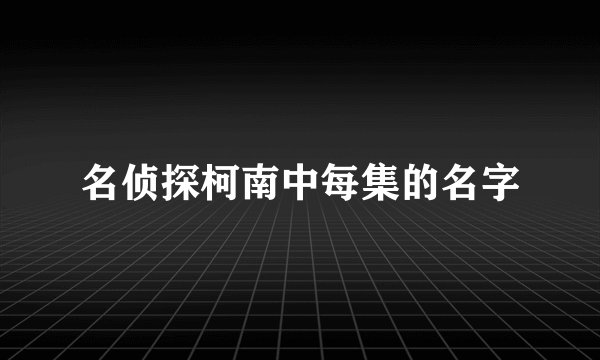 名侦探柯南中每集的名字