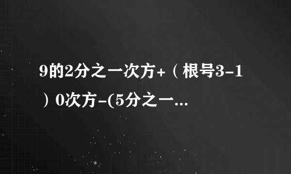 9的2分之一次方+（根号3-1）0次方-(5分之一）负1次方+（-64）3分之一次方