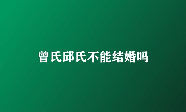 曾氏邱氏不能结婚吗