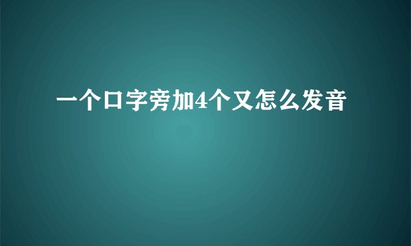 一个口字旁加4个又怎么发音