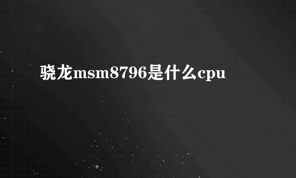 骁龙msm8796是什么cpu