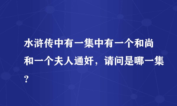 水浒传中有一集中有一个和尚和一个夫人通奸，请问是哪一集？
