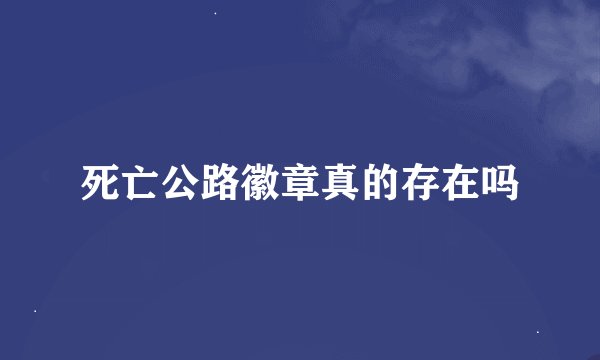 死亡公路徽章真的存在吗