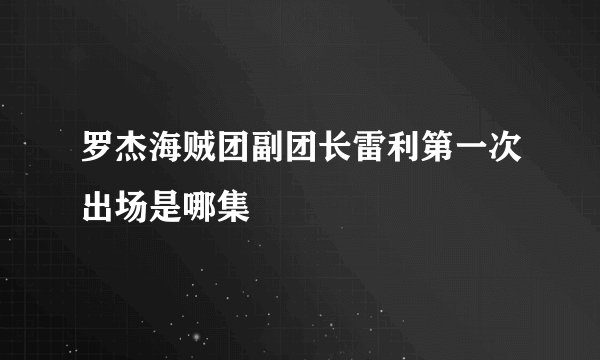 罗杰海贼团副团长雷利第一次出场是哪集