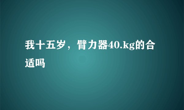 我十五岁，臂力器40.kg的合适吗