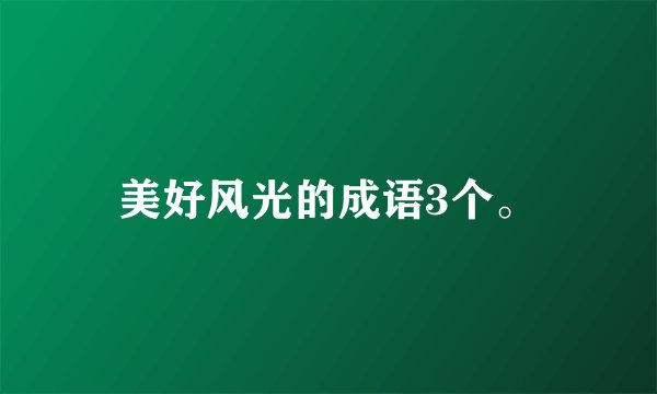 美好风光的成语3个。