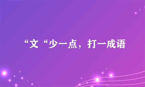“文“少一点，打一成语