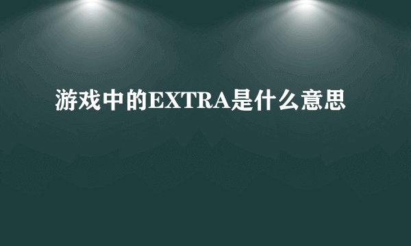 游戏中的EXTRA是什么意思