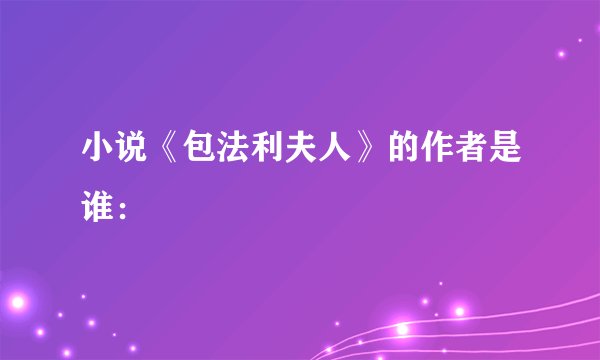 小说《包法利夫人》的作者是谁：