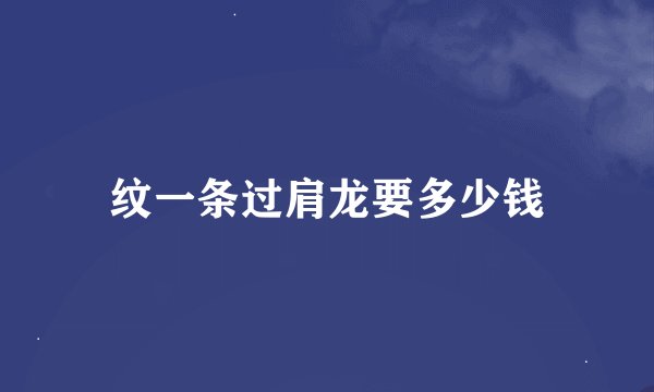 纹一条过肩龙要多少钱
