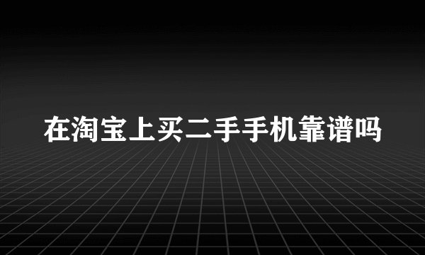 在淘宝上买二手手机靠谱吗