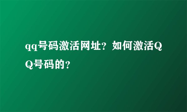 qq号码激活网址？如何激活QQ号码的？