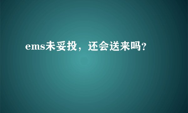ems未妥投，还会送来吗？