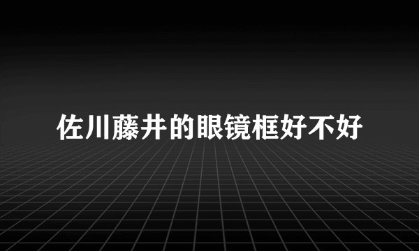 佐川藤井的眼镜框好不好