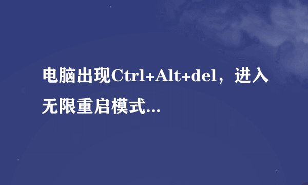 电脑出现Ctrl+Alt+del，进入无限重启模式了，没光驱也没u盘怎么弄？