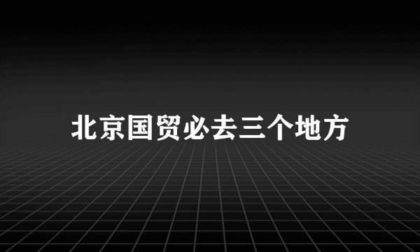 北京国贸必去三个地方