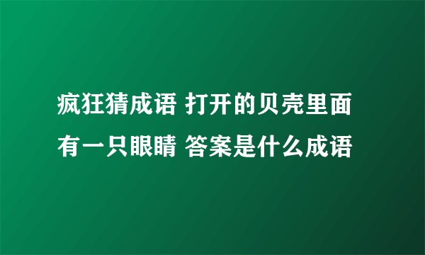 疯狂猜成语 打开的贝壳里面有一只眼睛 答案是什么成语