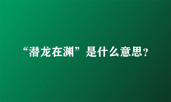 “潜龙在渊”是什么意思?