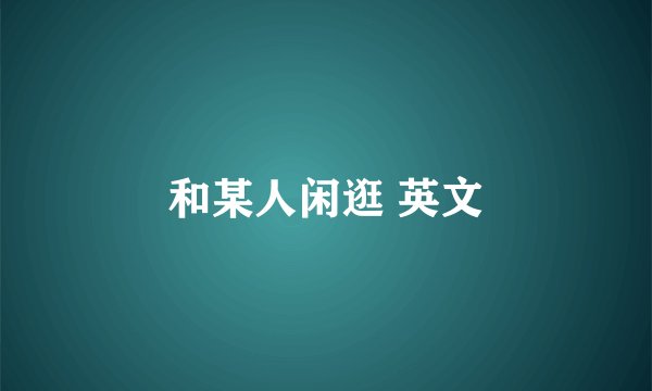 和某人闲逛 英文