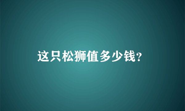 这只松狮值多少钱？