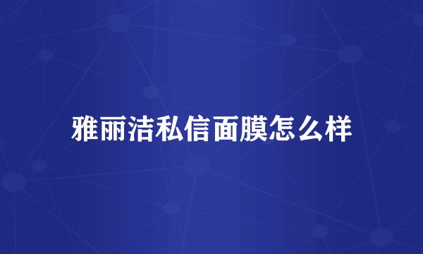 雅丽洁私信面膜怎么样