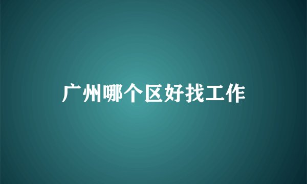 广州哪个区好找工作