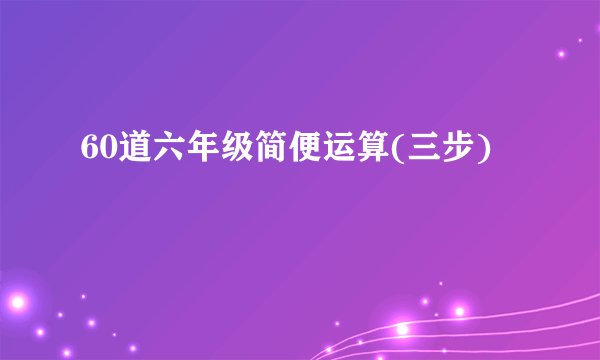 60道六年级简便运算(三步)