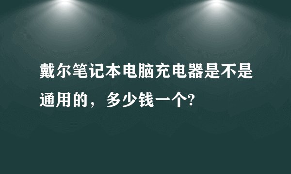 戴尔笔记本电脑充电器是不是通用的，多少钱一个?
