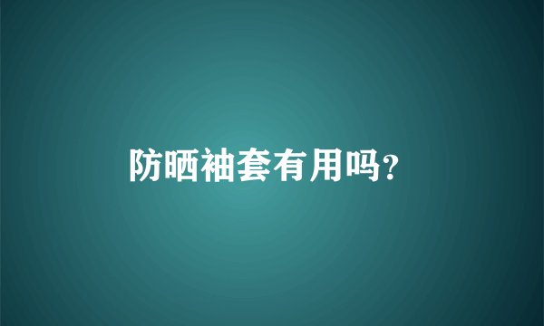 防晒袖套有用吗？