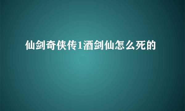 仙剑奇侠传1酒剑仙怎么死的