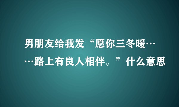男朋友给我发“愿你三冬暖……路上有良人相伴。”什么意思