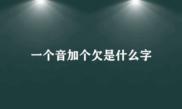 一个音加个欠是什么字