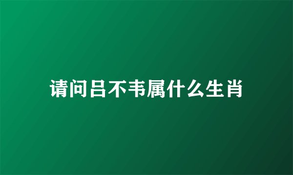 请问吕不韦属什么生肖