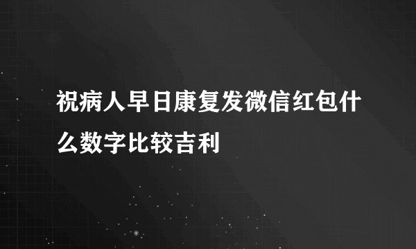 祝病人早日康复发微信红包什么数字比较吉利