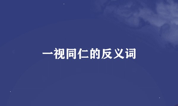 一视同仁的反义词