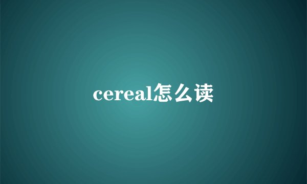 cereal怎么读
