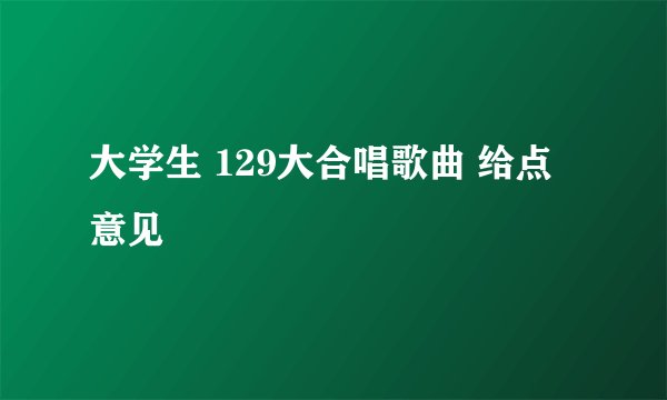 大学生 129大合唱歌曲 给点意见