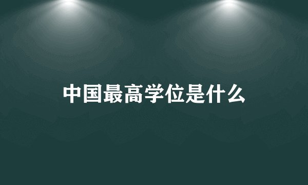 中国最高学位是什么