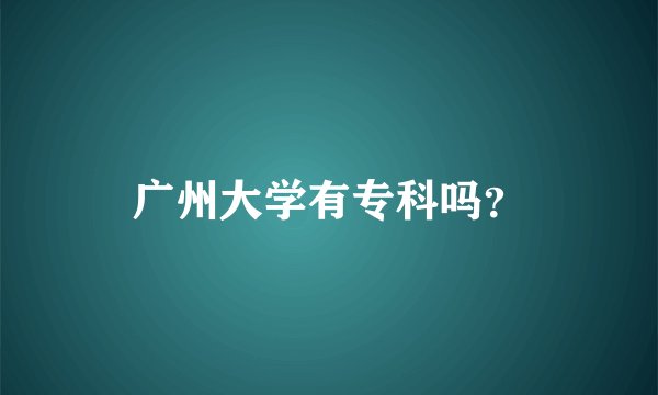 广州大学有专科吗？