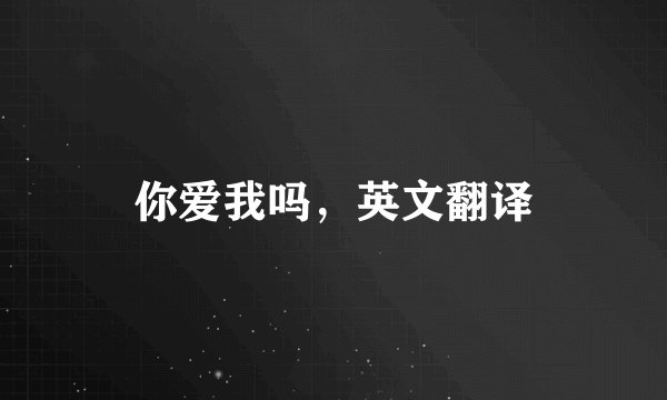 你爱我吗，英文翻译