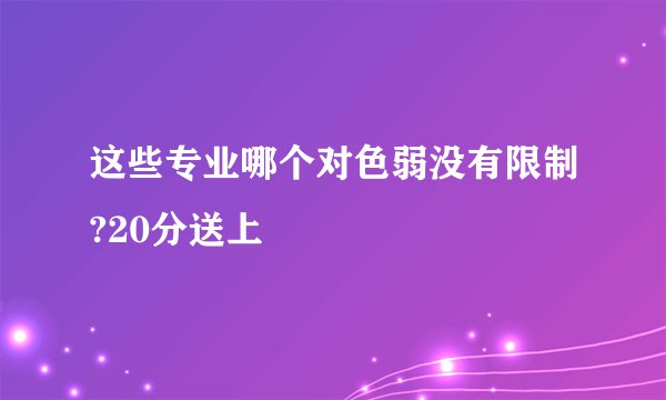 这些专业哪个对色弱没有限制?20分送上