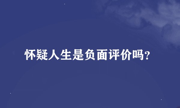 怀疑人生是负面评价吗？