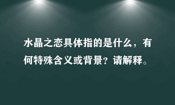 水晶之恋具体指的是什么，有何特殊含义或背景？请解释。