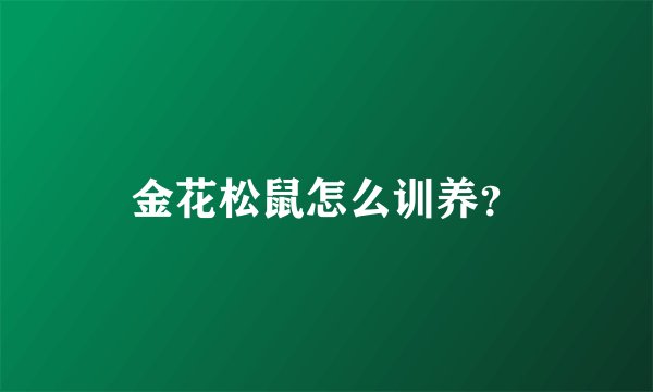 金花松鼠怎么训养？