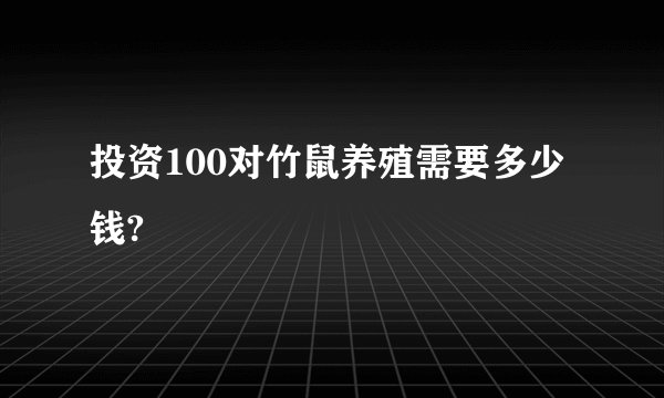 投资100对竹鼠养殖需要多少钱?