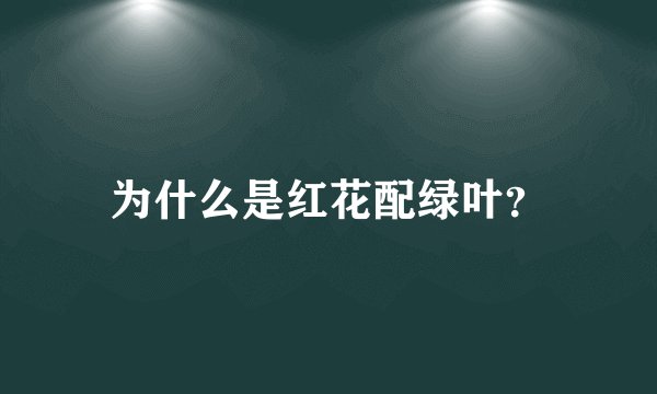 为什么是红花配绿叶?