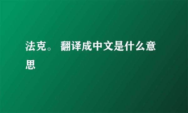 法克。 翻译成中文是什么意思