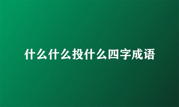 什么什么投什么四字成语