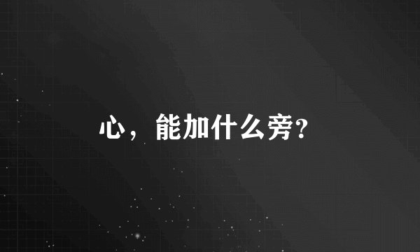 心，能加什么旁？